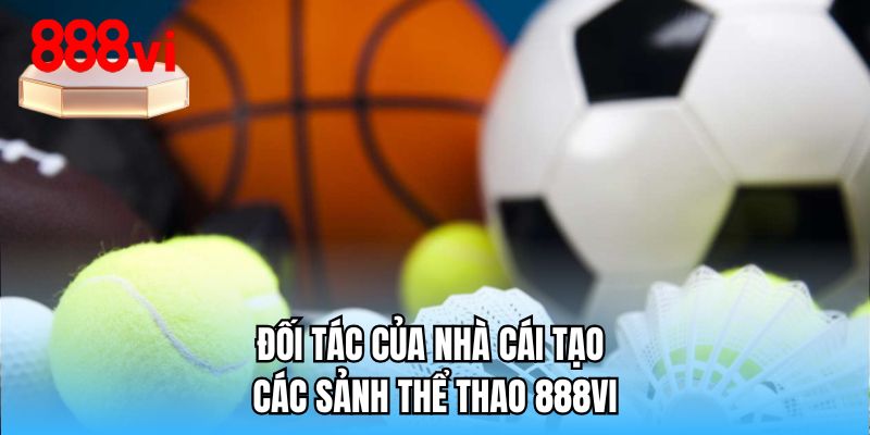 Đối tác của nhà cái tạo các sảnh thể thao 888VI