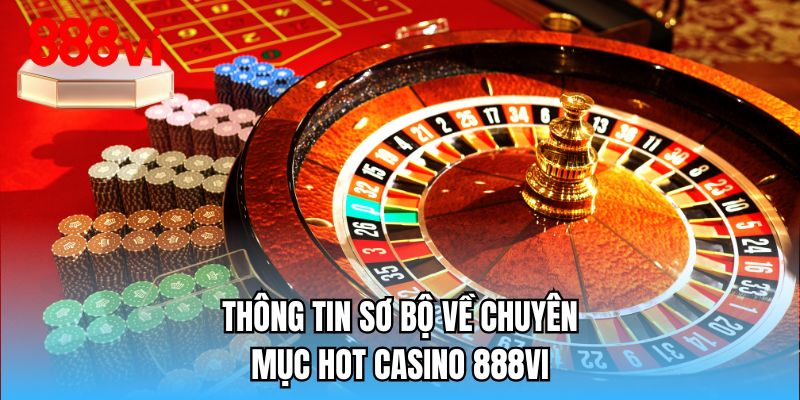 Thông tin sơ bộ về chuyên mục hot casino 888VI
